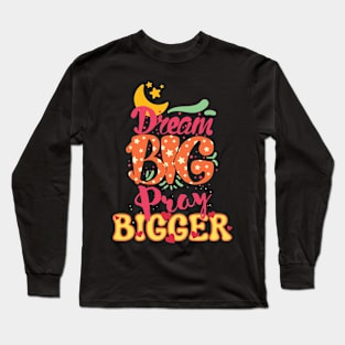 Dream Big, Pray Bigger Long Sleeve T-Shirt